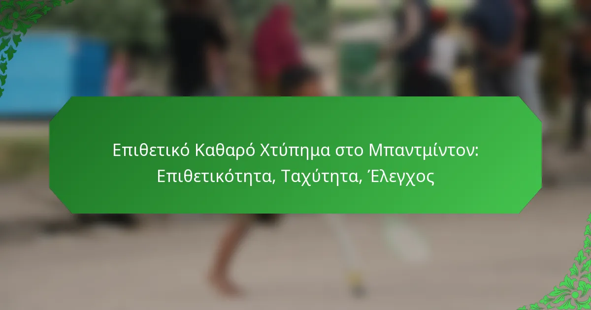 Επιθετικό Καθαρό Χτύπημα στο Μπαντμίντον: Επιθετικότητα, Ταχύτητα, Έλεγχος