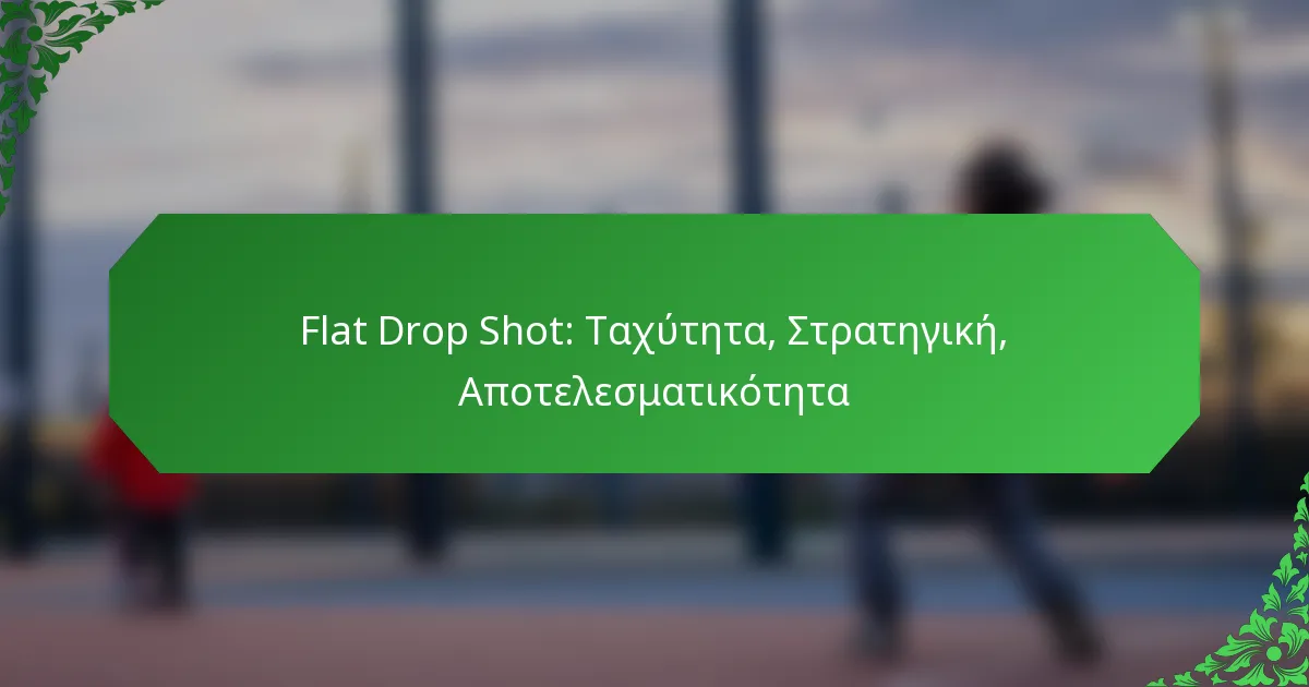 Flat Drop Shot: Ταχύτητα, Στρατηγική, Αποτελεσματικότητα