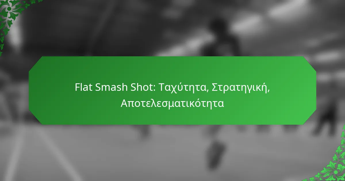 Flat Smash Shot: Ταχύτητα, Στρατηγική, Αποτελεσματικότητα