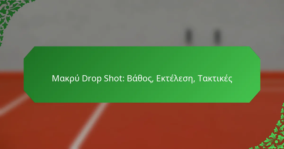 Μακρύ Drop Shot: Βάθος, Εκτέλεση, Τακτικές