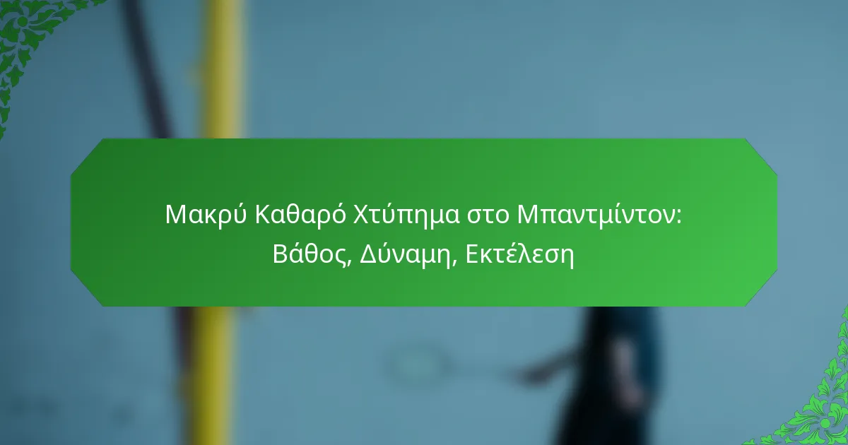 Μακρύ Καθαρό Χτύπημα στο Μπαντμίντον: Βάθος, Δύναμη, Εκτέλεση