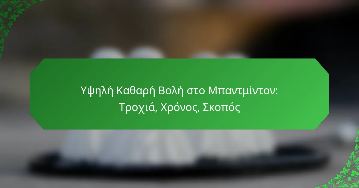 Υψηλή Καθαρή Βολή στο Μπαντμίντον: Τροχιά, Χρόνος, Σκοπός