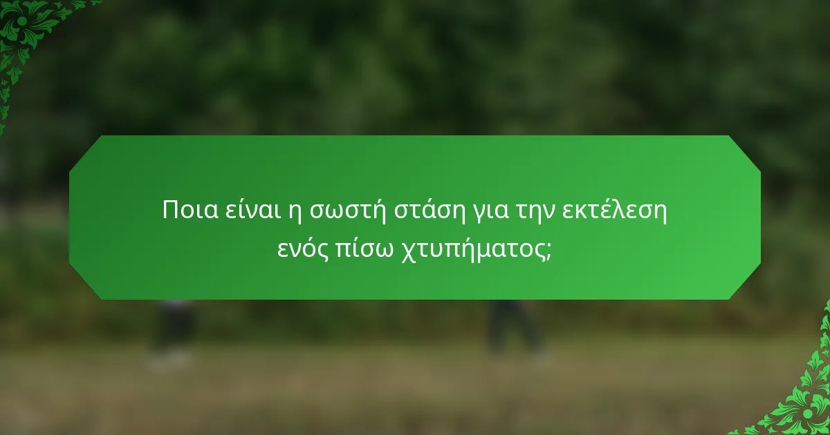 Ποια είναι η σωστή στάση για την εκτέλεση ενός πίσω χτυπήματος;
