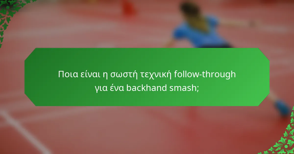 Ποια είναι η σωστή τεχνική follow-through για ένα backhand smash;