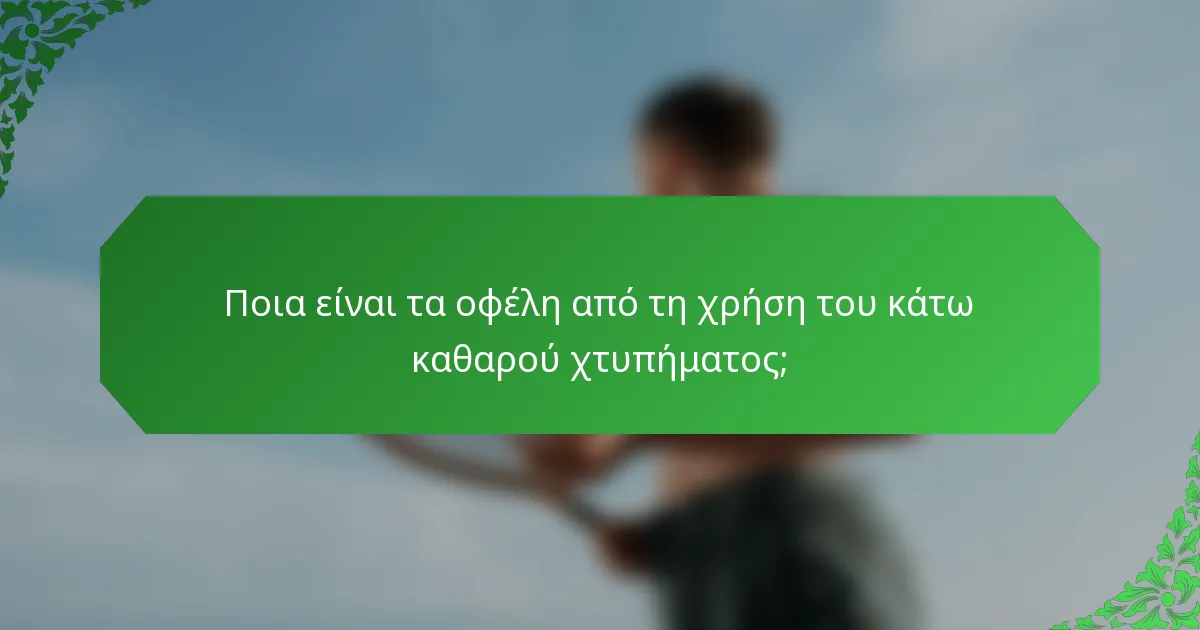 Ποια είναι τα οφέλη από τη χρήση του κάτω καθαρού χτυπήματος;