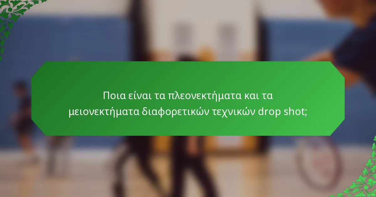 Ποια είναι τα πλεονεκτήματα και τα μειονεκτήματα διαφορετικών τεχνικών drop shot;