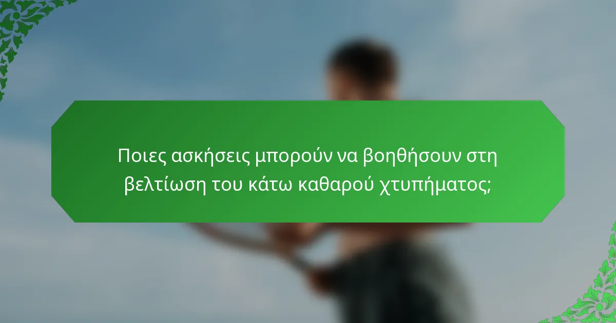 Ποιες ασκήσεις μπορούν να βοηθήσουν στη βελτίωση του κάτω καθαρού χτυπήματος;
