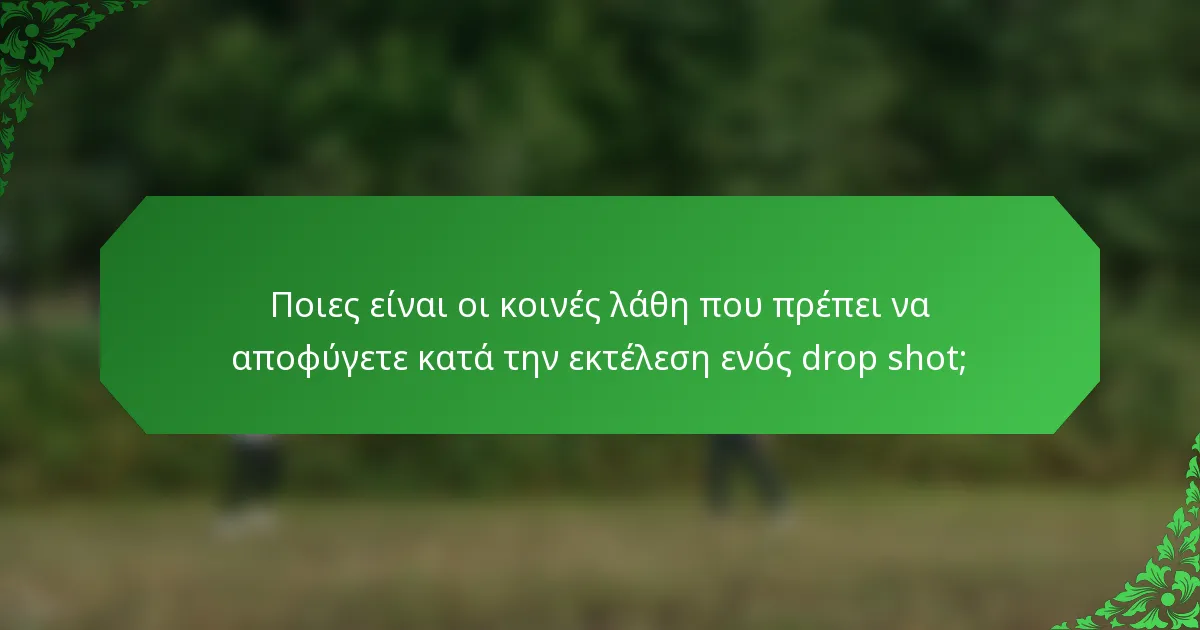 Ποιες είναι οι κοινές λάθη που πρέπει να αποφύγετε κατά την εκτέλεση ενός drop shot;