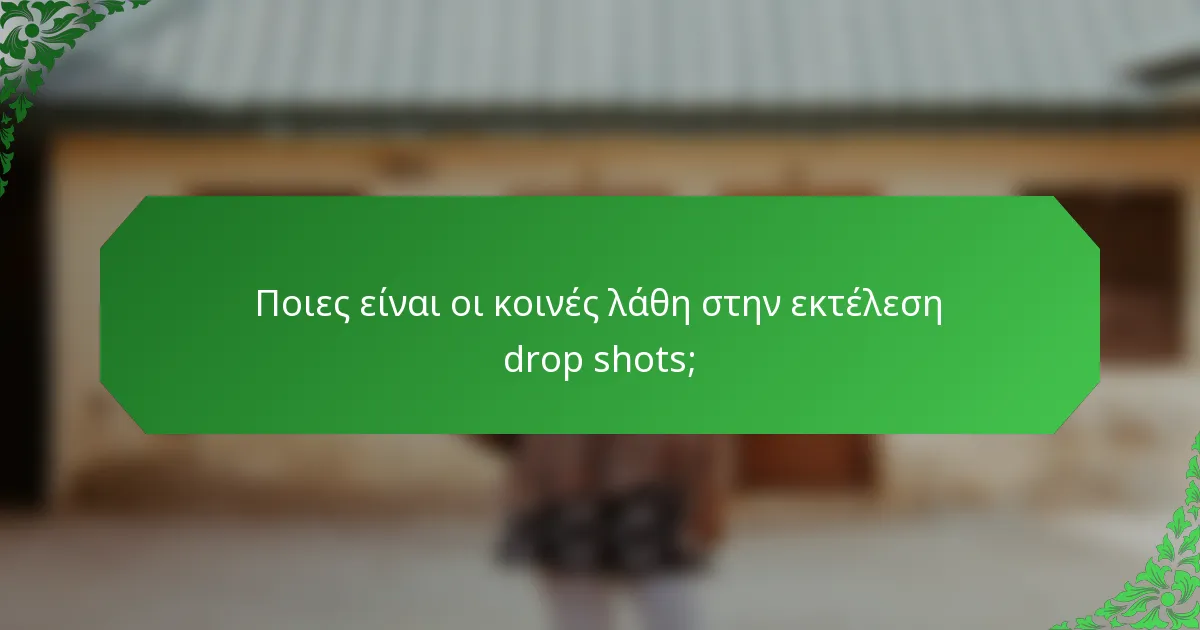 Ποιες είναι οι κοινές λάθη στην εκτέλεση drop shots;