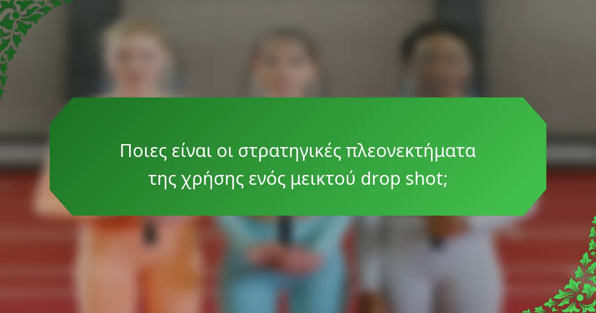Ποιες είναι οι στρατηγικές πλεονεκτήματα της χρήσης ενός μεικτού drop shot;