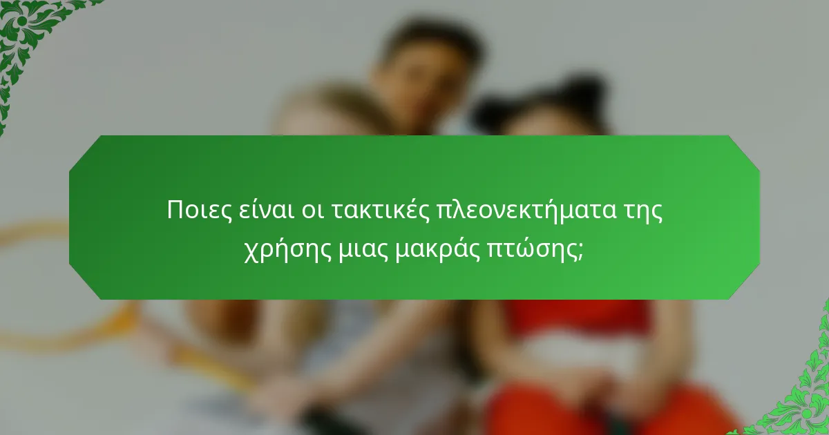 Ποιες είναι οι τακτικές πλεονεκτήματα της χρήσης μιας μακράς πτώσης;