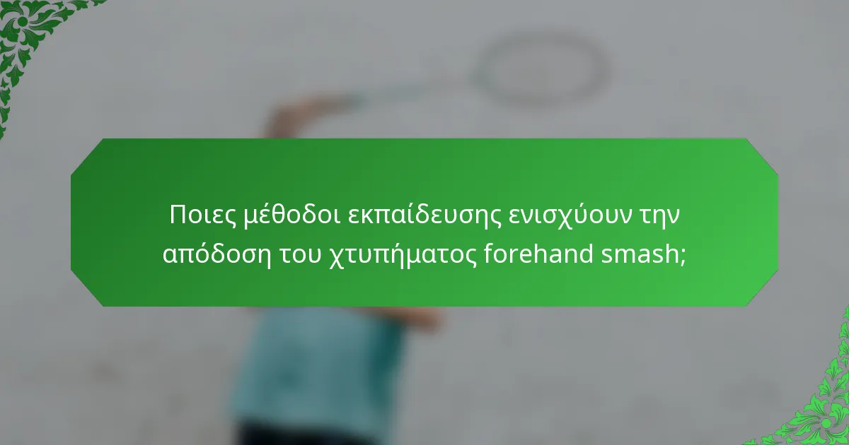 Ποιες μέθοδοι εκπαίδευσης ενισχύουν την απόδοση του χτυπήματος forehand smash;
