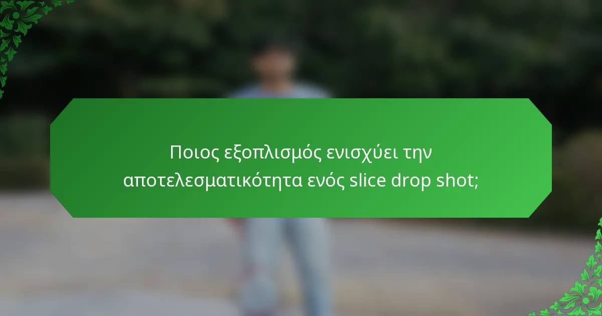 Ποιος εξοπλισμός ενισχύει την αποτελεσματικότητα ενός slice drop shot;