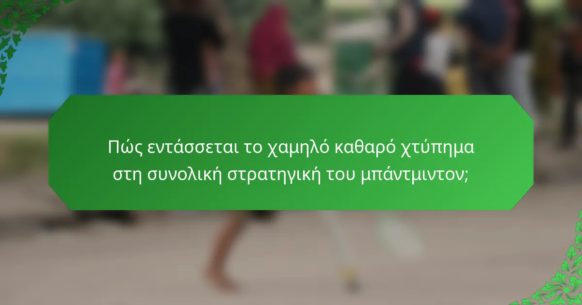 Πώς εντάσσεται το χαμηλό καθαρό χτύπημα στη συνολική στρατηγική του μπάντμιντον;
