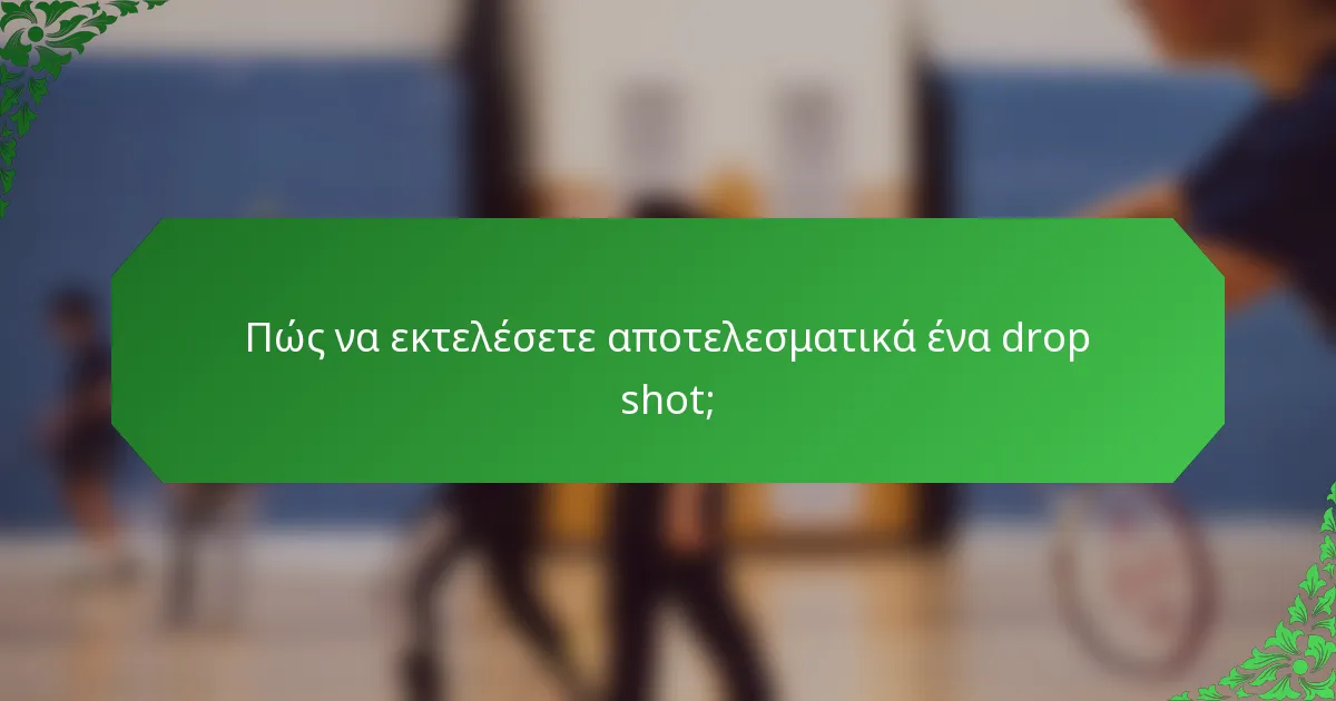Πώς να εκτελέσετε αποτελεσματικά ένα drop shot;