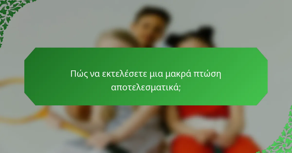 Πώς να εκτελέσετε μια μακρά πτώση αποτελεσματικά;