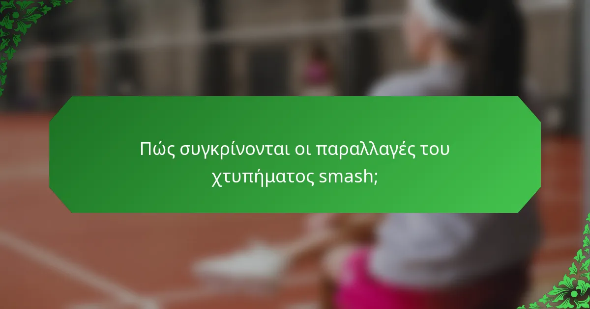 Πώς συγκρίνονται οι παραλλαγές του χτυπήματος smash;