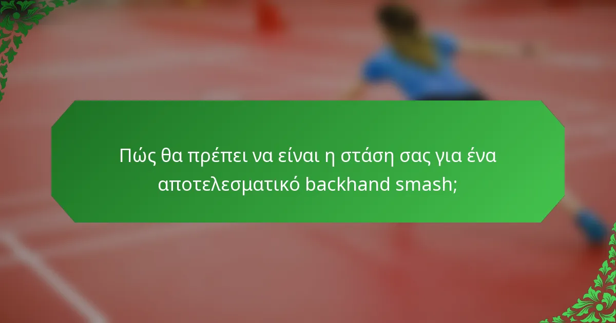 Πώς θα πρέπει να είναι η στάση σας για ένα αποτελεσματικό backhand smash;