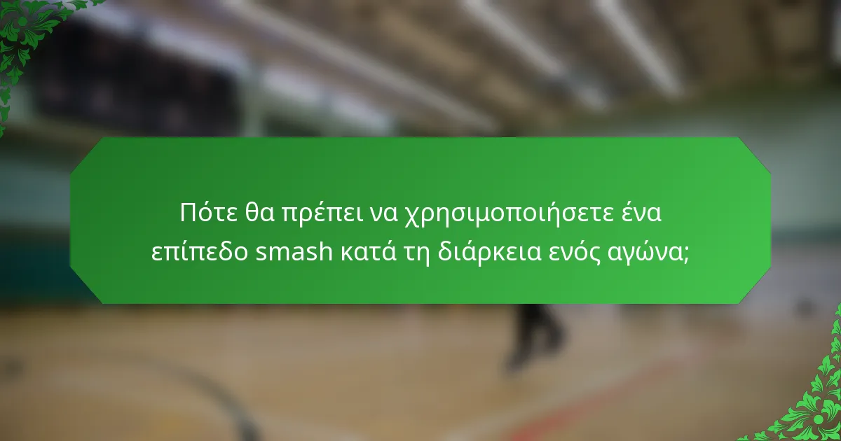 Πότε θα πρέπει να χρησιμοποιήσετε ένα επίπεδο smash κατά τη διάρκεια ενός αγώνα;