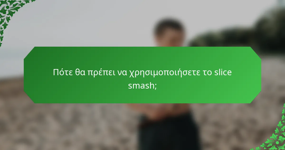 Πότε θα πρέπει να χρησιμοποιήσετε το slice smash;